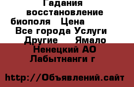 Гадания, восстановление биополя › Цена ­ 1 000 - Все города Услуги » Другие   . Ямало-Ненецкий АО,Лабытнанги г.